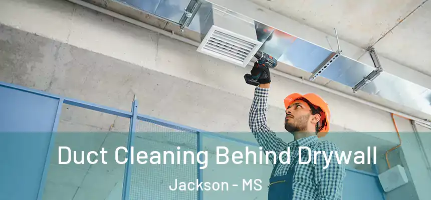 Duct Cleaning Behind Drywall Jackson - MS
