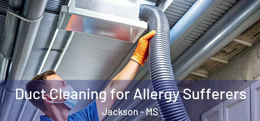 Duct Cleaning for Allergy Sufferers Jackson - MS