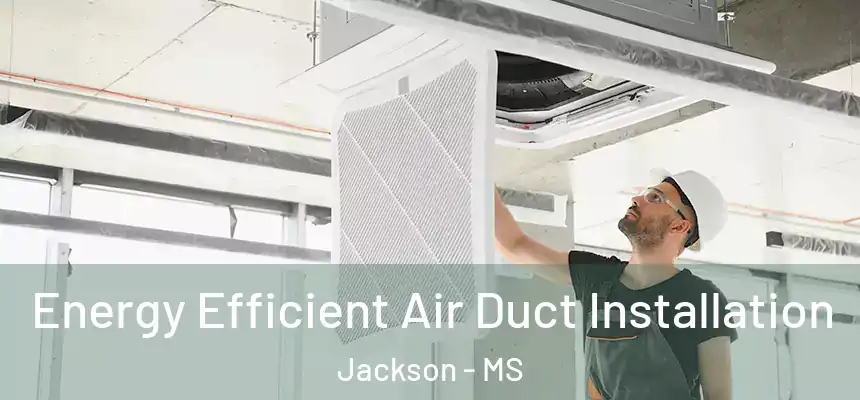 Energy Efficient Air Duct Installation Jackson - MS