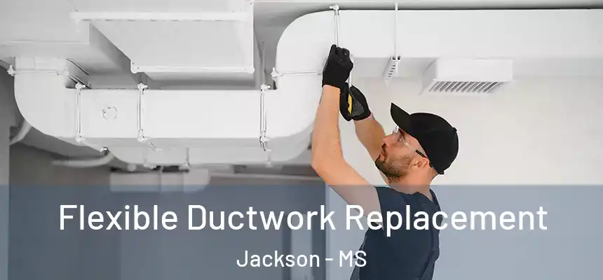 Flexible Ductwork Replacement Jackson - MS