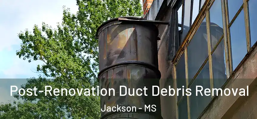 Post-Renovation Duct Debris Removal Jackson - MS