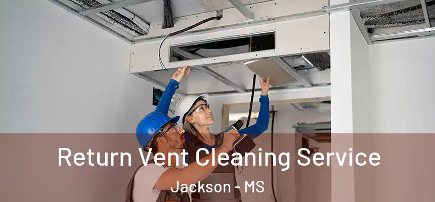 Return Vent Cleaning Service Jackson - MS